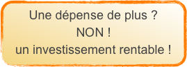 Une dépense de plus ?
NON !
un investissement rentable !